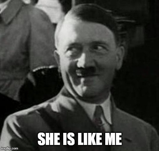 Hitler laugh  | SHE IS LIKE ME | image tagged in hitler laugh | made w/ Imgflip meme maker