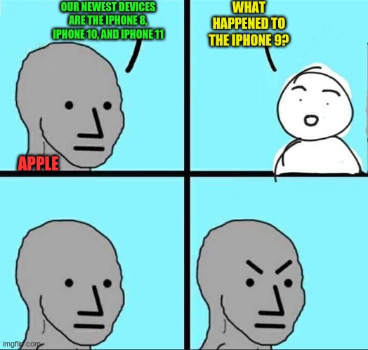 : |   >:| | WHAT HAPPENED TO THE IPHONE 9? OUR NEWEST DEVICES ARE THE IPHONE 8, IPHONE 10, AND IPHONE 11; APPLE | image tagged in npc meme | made w/ Imgflip meme maker