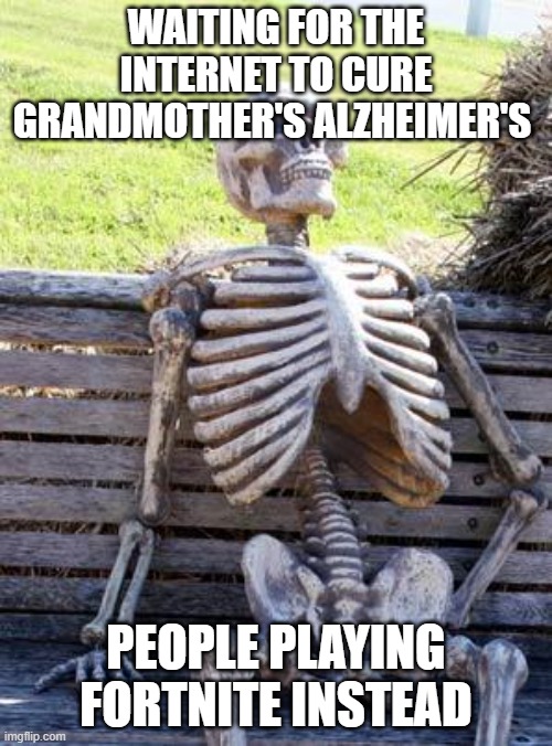eLoN mUsK wILL sAvE uS | WAITING FOR THE INTERNET TO CURE GRANDMOTHER'S ALZHEIMER'S; PEOPLE PLAYING FORTNITE INSTEAD | image tagged in memes,waiting skeleton | made w/ Imgflip meme maker