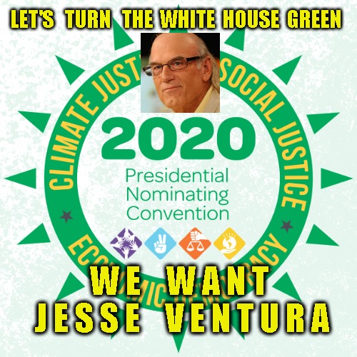 JESSE VENTURA | LET'S   TURN   THE  WHITE  HOUSE  GREEN; W E    W A N T 
  J E S S E    V E N T U R A | image tagged in green party | made w/ Imgflip meme maker