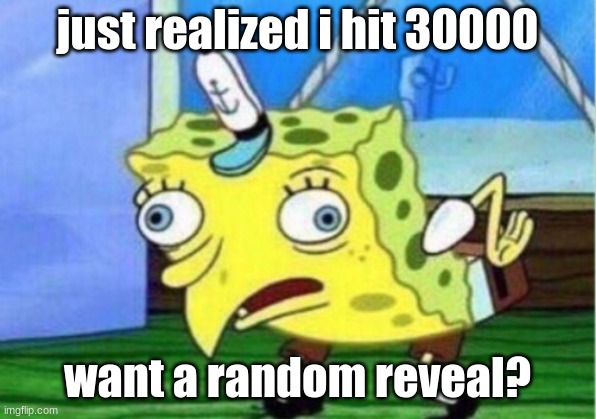 if u want | just realized i hit 30000; want a random reveal? | image tagged in memes,mocking spongebob | made w/ Imgflip meme maker