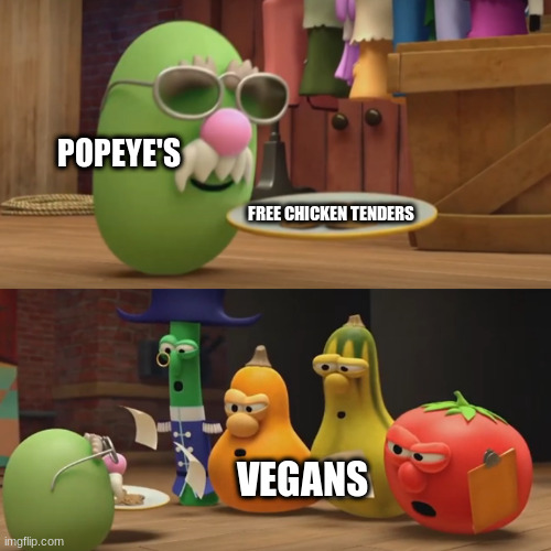 Popeye's Free Chicken | POPEYE'S; FREE CHICKEN TENDERS; VEGANS | image tagged in veggietales need a snack,veggietales,popeyes,chicken | made w/ Imgflip meme maker