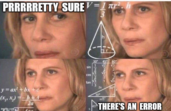 Math lady/Confused lady | PRRRRRETTY  SURE THERE'S  AN  ERROR | image tagged in math lady/confused lady | made w/ Imgflip meme maker