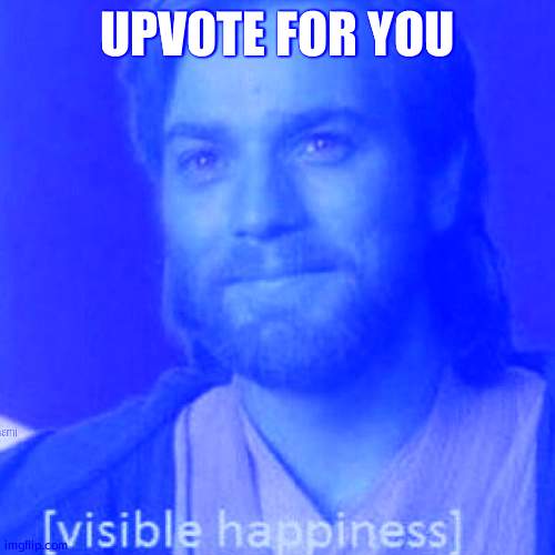 Visible Happiness | UPVOTE FOR YOU | image tagged in visible happiness | made w/ Imgflip meme maker