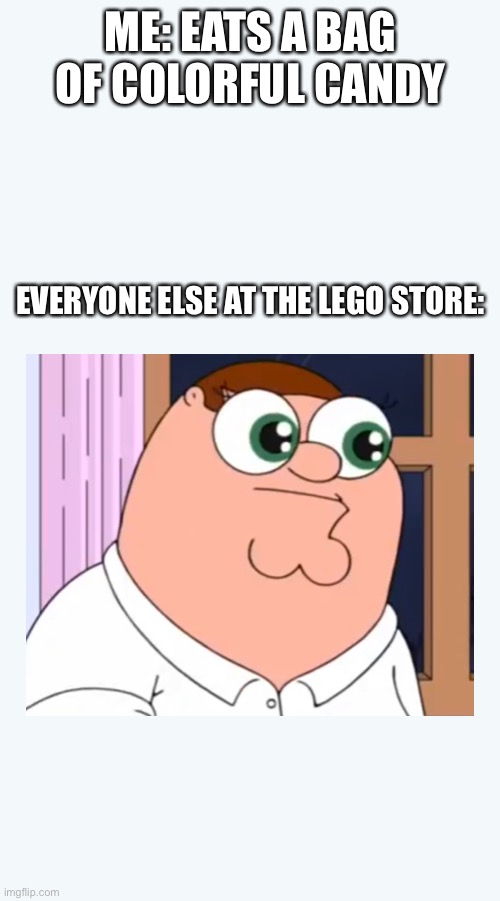 y e s |  ME: EATS A BAG OF COLORFUL CANDY; EVERYONE ELSE AT THE LEGO STORE: | image tagged in funny | made w/ Imgflip meme maker
