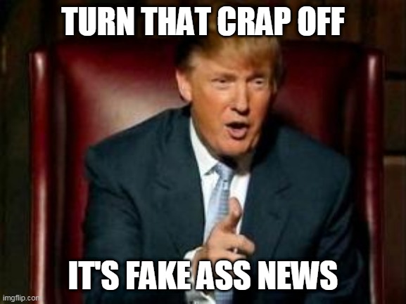Donald Trump | TURN THAT CRAP OFF IT'S FAKE ASS NEWS | image tagged in donald trump | made w/ Imgflip meme maker