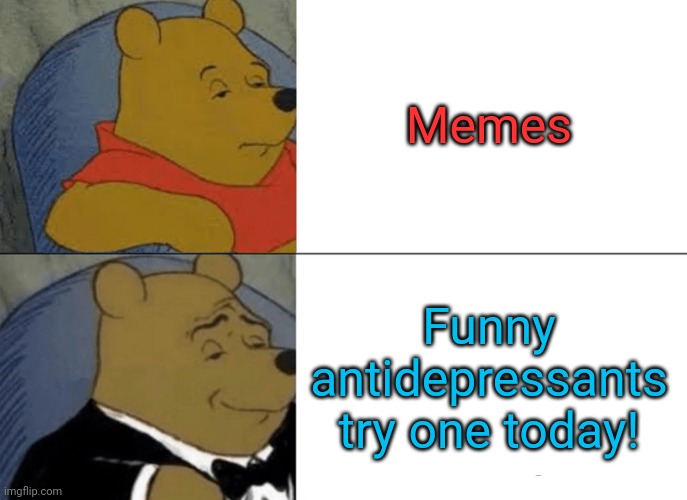 Memes funny antidepressants try one today! | Memes; Funny antidepressants try one today! | image tagged in memes,tuxedo winnie the pooh,memes,funny antidepressants | made w/ Imgflip meme maker