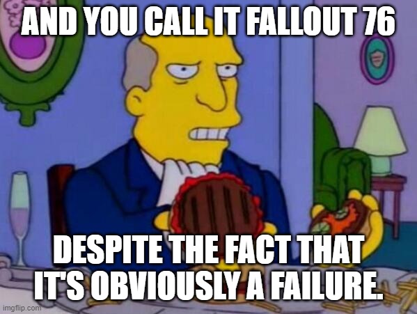 Steamed Hams | AND YOU CALL IT FALLOUT 76; DESPITE THE FACT THAT IT'S OBVIOUSLY A FAILURE. | image tagged in steamed hams | made w/ Imgflip meme maker