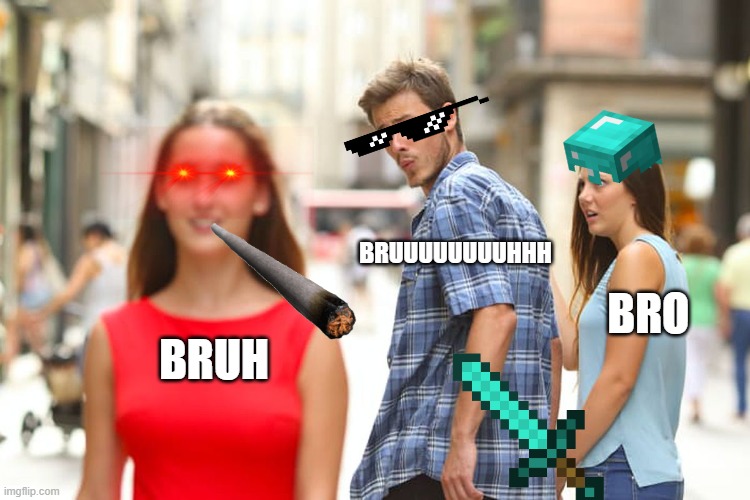 A random meme | BRUUUUUUUUHHH; BRO; BRUH | image tagged in memes,distracted boyfriend | made w/ Imgflip meme maker