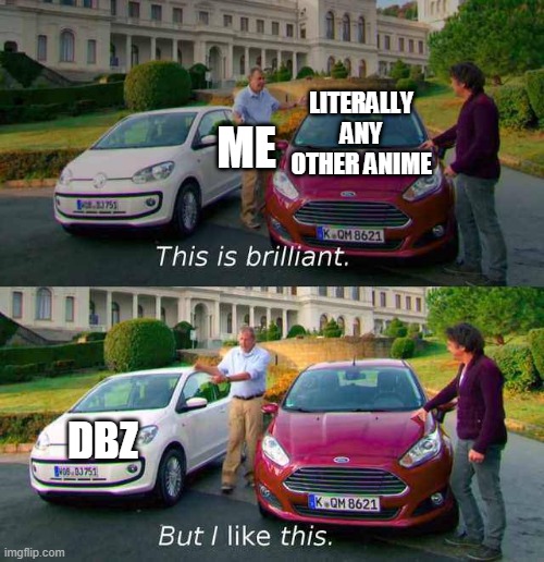 Top gear cars comparison | ME; LITERALLY ANY OTHER ANIME; DBZ | image tagged in top gear cars comparison | made w/ Imgflip meme maker