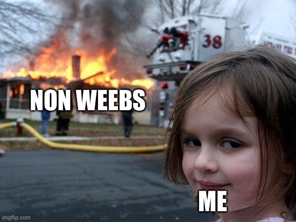 Disaster Girl Meme | NON WEEBS; ME | image tagged in memes,disaster girl | made w/ Imgflip meme maker