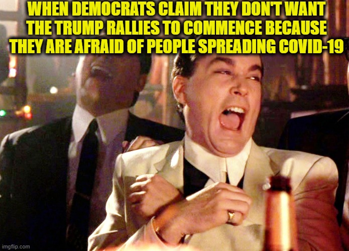Good Fellas Hilarious Meme | WHEN DEMOCRATS CLAIM THEY DON'T WANT THE TRUMP RALLIES TO COMMENCE BECAUSE THEY ARE AFRAID OF PEOPLE SPREADING COVID-19 | image tagged in memes,trump rally,president trump,democrats,mainstream media,joe biden | made w/ Imgflip meme maker