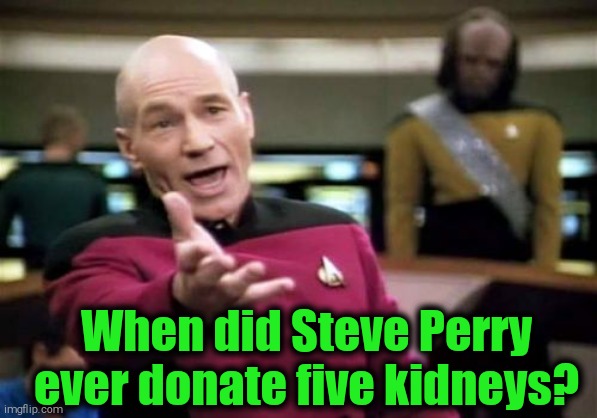 Picard Wtf Meme | When did Steve Perry ever donate five kidneys? | image tagged in memes,picard wtf | made w/ Imgflip meme maker