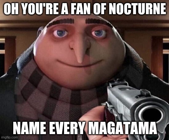 Magatama | OH YOU'RE A FAN OF NOCTURNE; NAME EVERY MAGATAMA | image tagged in gru gun,smt,shin megami | made w/ Imgflip meme maker