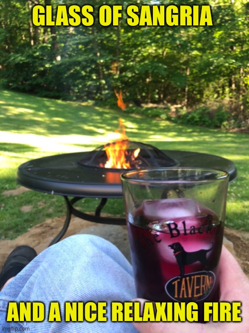 Been three years I wanted to move the base where we could use the fire pit. Finally got it done | GLASS OF SANGRIA; AND A NICE RELAXING FIRE | image tagged in backyard | made w/ Imgflip meme maker