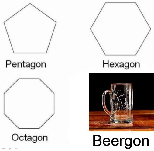 Pentagon Hexagon Octagon | Beergon | image tagged in memes,pentagon hexagon octagon | made w/ Imgflip meme maker