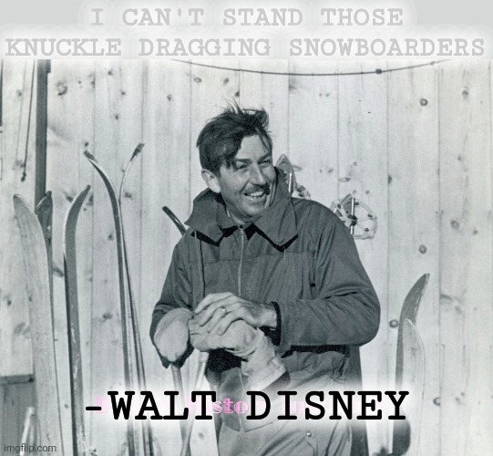 I CAN'T STAND THOSE KNUCKLE DRAGGING SNOWBOARDERS -WALT DISNEY | made w/ Imgflip meme maker