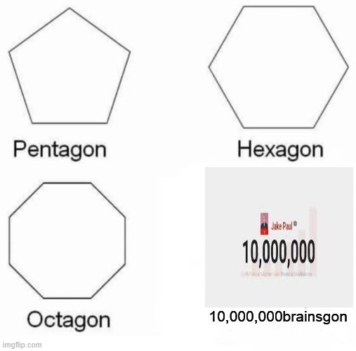 Pentagon Hexagon Octagon Meme | 10,000,000brainsgon | image tagged in memes,pentagon hexagon octagon | made w/ Imgflip meme maker