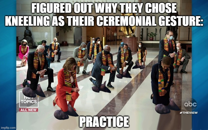 Democrat Policy: The "System" in "Systemic Racism" | FIGURED OUT WHY THEY CHOSE KNEELING AS THEIR CEREMONIAL GESTURE:; PRACTICE | image tagged in democrats kneeling,george floyd,black lives matter | made w/ Imgflip meme maker