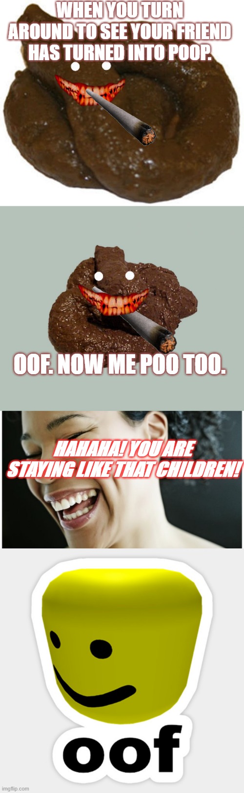 WHEN YOU TURN AROUND TO SEE YOUR FRIEND HAS TURNED INTO POOP. OOF. NOW ME POO TOO. HAHAHA! YOU ARE STAYING LIKE THAT CHILDREN! | image tagged in poop | made w/ Imgflip meme maker