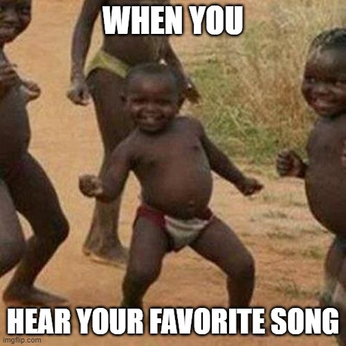 yah boyy | WHEN YOU; HEAR YOUR FAVORITE SONG | image tagged in memes,third world success kid | made w/ Imgflip meme maker