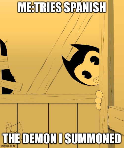 Bendy's Watching You... | ME:TRIES SPANISH; THE DEMON I SUMMONED | image tagged in bendy's watching you | made w/ Imgflip meme maker