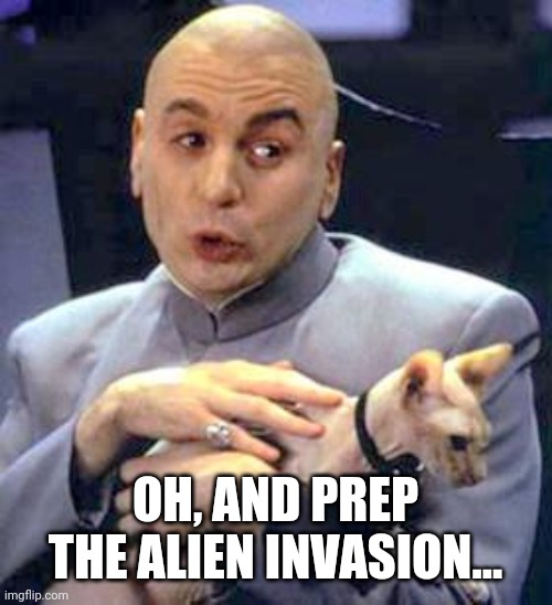 Dr. Evil Aliens | OH, AND PREP THE ALIEN INVASION... | image tagged in dr evil cat,aliens,armageddon | made w/ Imgflip meme maker