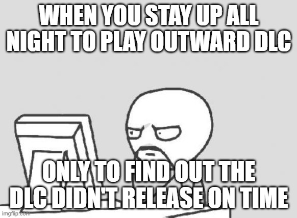 Outward | WHEN YOU STAY UP ALL NIGHT TO PLAY OUTWARD DLC; ONLY TO FIND OUT THE DLC DIDN'T RELEASE ON TIME | image tagged in memes,computer guy | made w/ Imgflip meme maker