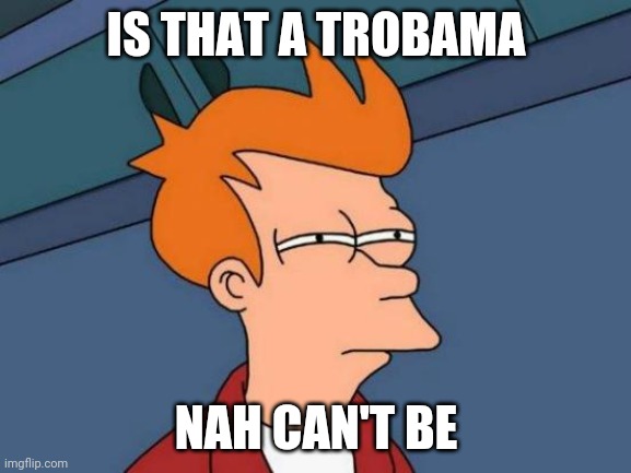Futurama Fry | IS THAT A TROBAMA; NAH CAN'T BE | image tagged in memes,futurama fry | made w/ Imgflip meme maker