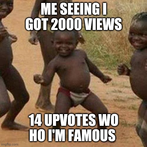 woho | ME SEEING I GOT 2000 VIEWS; 14 UPVOTES WO HO I'M FAMOUS | image tagged in memes,third world success kid | made w/ Imgflip meme maker