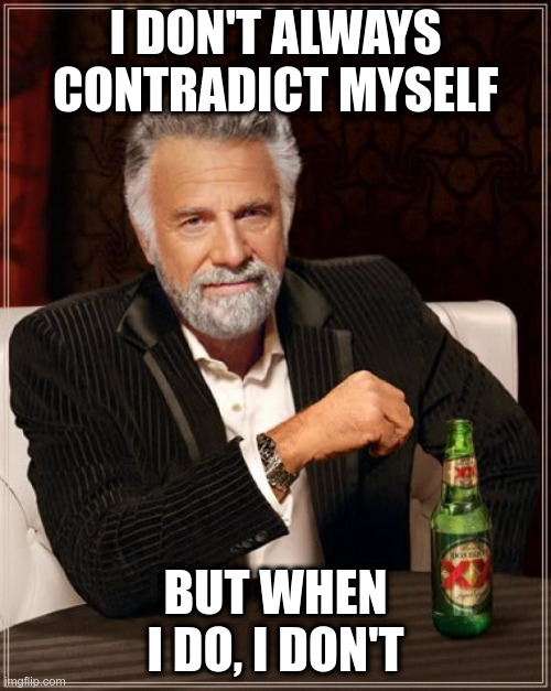 Or do I? |  I DON'T ALWAYS CONTRADICT MYSELF; BUT WHEN I DO, I DON'T | image tagged in memes,the most interesting man in the world | made w/ Imgflip meme maker