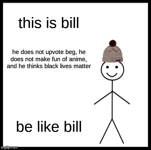 be like bill | this is bill; he does not upvote beg, he does not make fun of anime, and he thinks black lives matter; be like bill | image tagged in memes,be like bill | made w/ Imgflip meme maker