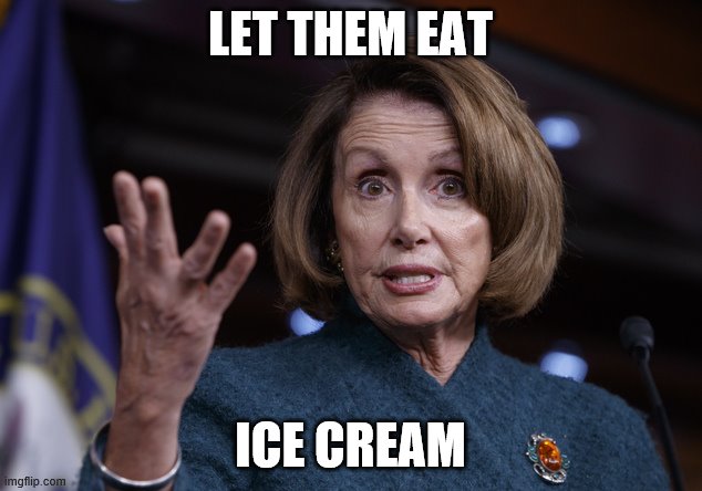 Off with her head! | LET THEM EAT; ICE CREAM | image tagged in nancy pelosi,funny memes,politics,french revolution,liberal hypocrisy | made w/ Imgflip meme maker