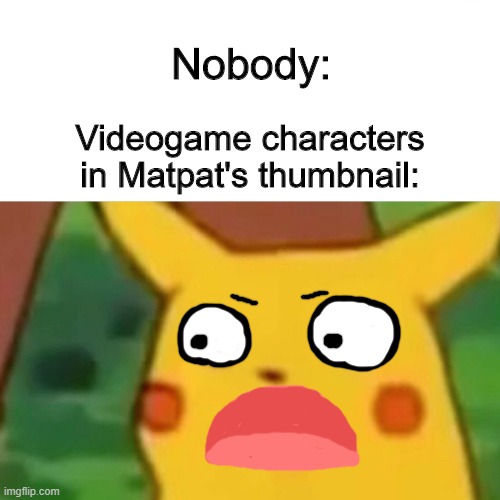 Surprised Pikachu Meme | Nobody:; Videogame characters in Matpat's thumbnail: | image tagged in memes,surprised pikachu | made w/ Imgflip meme maker