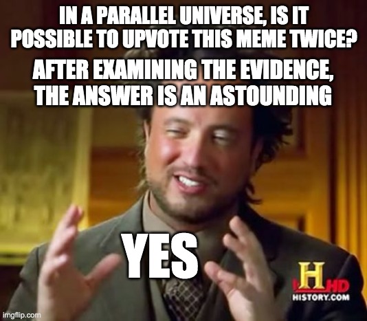 Ancient Aliens Meme | IN A PARALLEL UNIVERSE, IS IT POSSIBLE TO UPVOTE THIS MEME TWICE? AFTER EXAMINING THE EVIDENCE,
THE ANSWER IS AN ASTOUNDING YES | image tagged in memes,ancient aliens | made w/ Imgflip meme maker