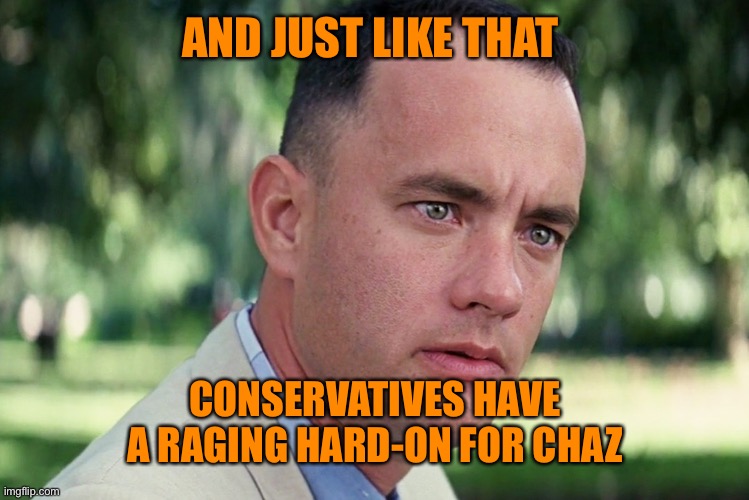 And Just Like That Meme | AND JUST LIKE THAT CONSERVATIVES HAVE A RAGING HARD-ON FOR CHAZ | image tagged in memes,and just like that | made w/ Imgflip meme maker