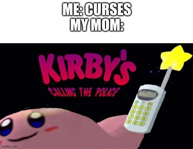kirby | ME: CURSES
MY MOM: | image tagged in kirby's calling the police | made w/ Imgflip meme maker