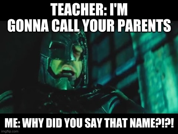 why did you say that name? | TEACHER: I'M GONNA CALL YOUR PARENTS; ME: WHY DID YOU SAY THAT NAME?!?! | image tagged in why did you say that name | made w/ Imgflip meme maker