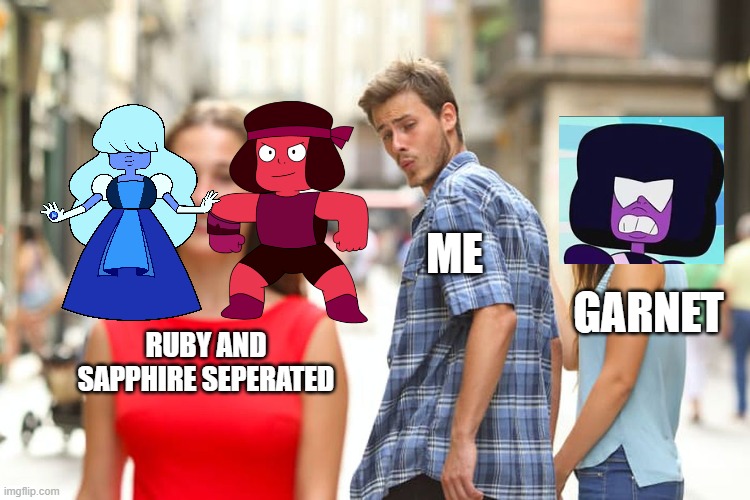 Distracted Boyfriend Meme | ME; GARNET; RUBY AND SAPPHIRE SEPERATED | image tagged in memes,distracted boyfriend | made w/ Imgflip meme maker