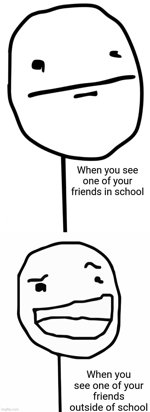 This is relatable | When you see one of your friends in school; When you see one of your friends outside of school | image tagged in poker face,bad poker face,memes | made w/ Imgflip meme maker