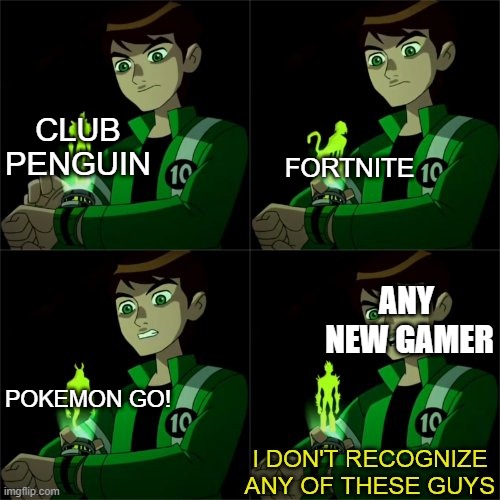 RIP games. | CLUB PENGUIN; FORTNITE; ANY  NEW GAMER; POKEMON GO! | image tagged in ben 10 don't recognize,fortnite,club penguin,games,fun | made w/ Imgflip meme maker
