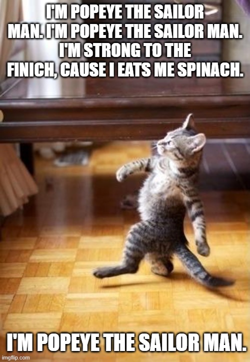 Cool Cat Stroll Meme | I'M POPEYE THE SAILOR MAN. I'M POPEYE THE SAILOR MAN.
I'M STRONG TO THE FINICH, CAUSE I EATS ME SPINACH. I'M POPEYE THE SAILOR MAN. | image tagged in memes,cool cat stroll,theme song | made w/ Imgflip meme maker