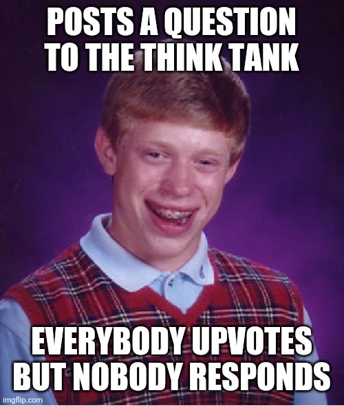 Has this ever happened to you? | POSTS A QUESTION TO THE THINK TANK; EVERYBODY UPVOTES BUT NOBODY RESPONDS | image tagged in memes,bad luck brian | made w/ Imgflip meme maker