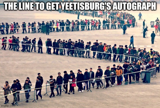 Long line |  THE LINE TO GET YEETISBURG'S AUTOGRAPH | image tagged in long line | made w/ Imgflip meme maker
