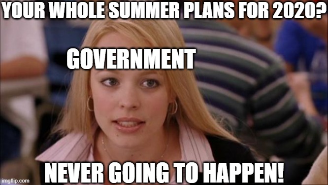 Its Not Going To Happen | YOUR WHOLE SUMMER PLANS FOR 2020? GOVERNMENT; NEVER GOING TO HAPPEN! | image tagged in memes,its not going to happen,summer,2020 | made w/ Imgflip meme maker