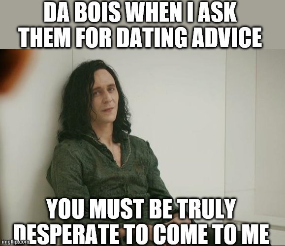 Loki | DA BOIS WHEN I ASK THEM FOR DATING ADVICE; YOU MUST BE TRULY DESPERATE TO COME TO ME | image tagged in loki | made w/ Imgflip meme maker