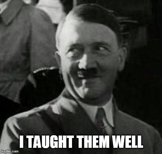 Hitler laugh  | I TAUGHT THEM WELL | image tagged in hitler laugh | made w/ Imgflip meme maker