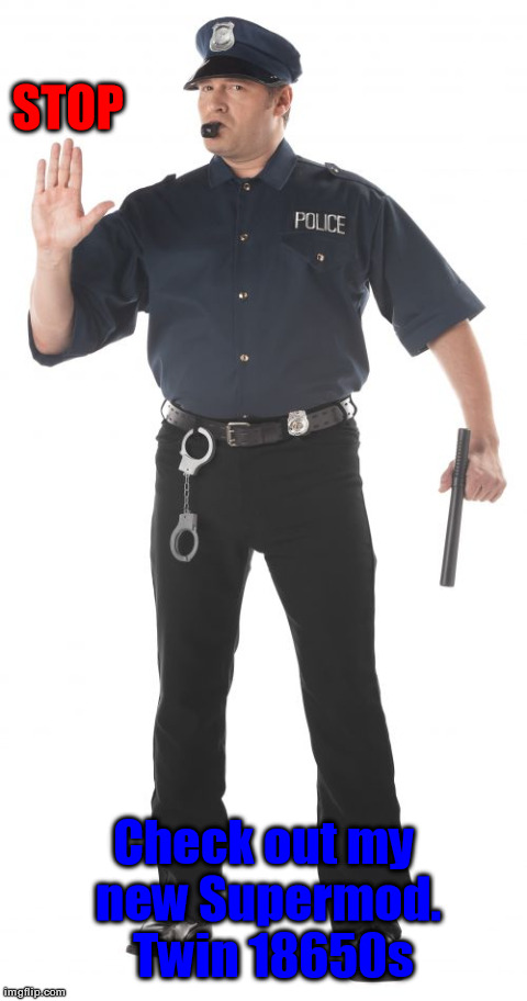 Stop Cop Meme | STOP Check out my new Supermod. 
Twin 18650s | image tagged in memes,stop cop | made w/ Imgflip meme maker