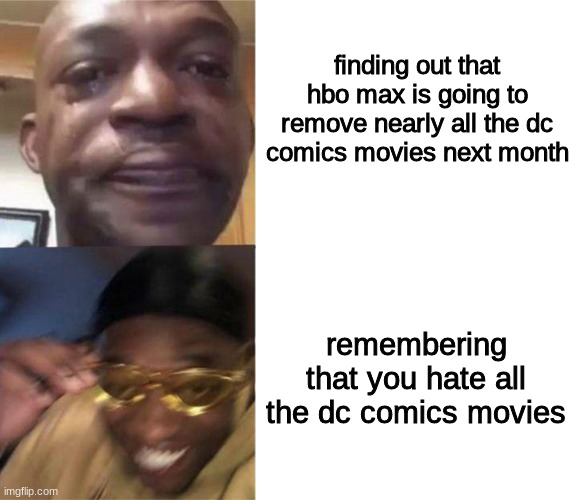 Black Guy Crying and Black Guy Laughing | finding out that hbo max is going to remove nearly all the dc comics movies next month; remembering that you hate all the dc comics movies | image tagged in black guy crying and black guy laughing,hbo,dc comics | made w/ Imgflip meme maker