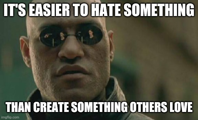 This is all there is to say about upvotes and downvotes. | IT'S EASIER TO HATE SOMETHING; THAN CREATE SOMETHING OTHERS LOVE | image tagged in memes,matrix morpheus | made w/ Imgflip meme maker